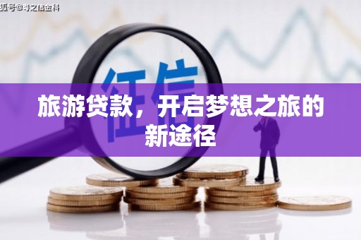 四会旅游贷款，开启梦想之旅的新途径