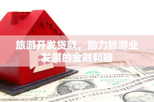 四会旅游开发贷款，助力旅游业发展的金融利器
