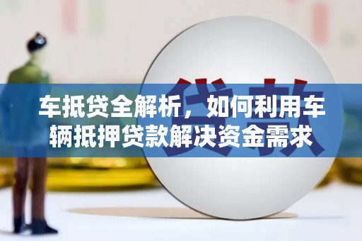 四会车抵贷全解析，如何利用车辆抵押贷款解决资金需求