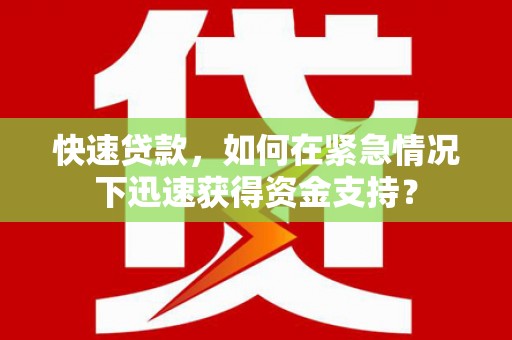 四会快速贷款，如何在紧急情况下迅速获得资金支持？
