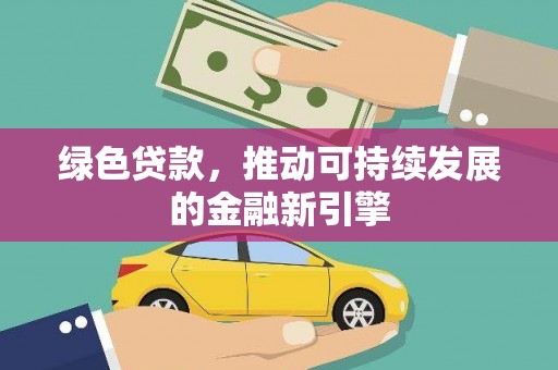 四会绿色贷款，推动可持续发展的金融新引擎