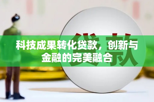 四会科技成果转化贷款，创新与金融的完美融合