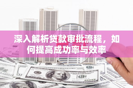 四会深入解析贷款审批流程，如何提高成功率与效率