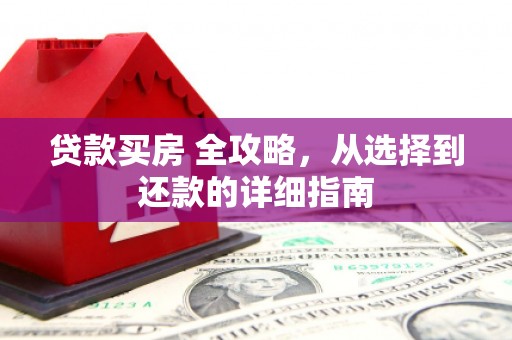 四会贷款买房 全攻略，从选择到还款的详细指南