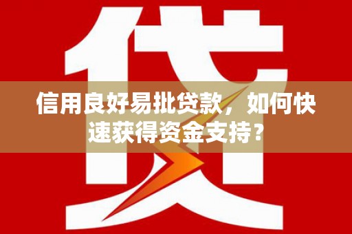 四会信用良好易批贷款，如何快速获得资金支持？