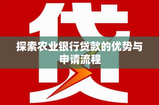 四会探索农业银行贷款的优势与申请流程