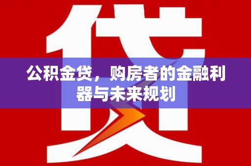 四会公积金贷，购房者的金融利器与未来规划