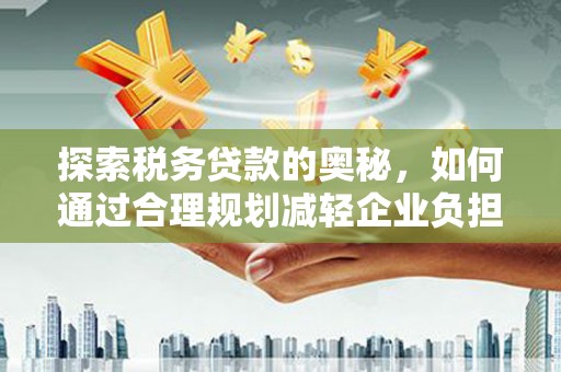四会探索税务贷款的奥秘，如何通过合理规划减轻企业负担