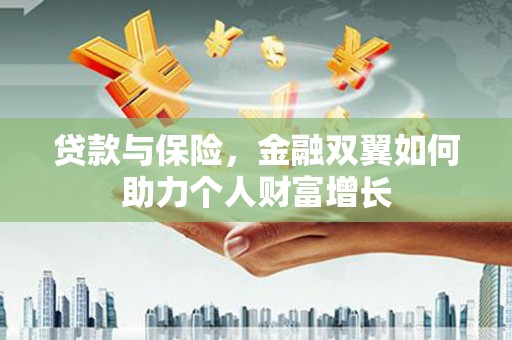 四会贷款与保险，金融双翼如何助力个人财富增长