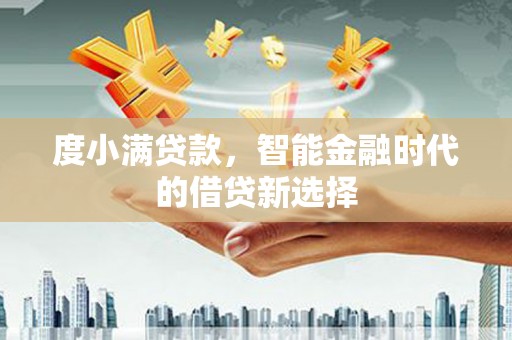 四会度小满贷款，智能金融时代的借贷新选择