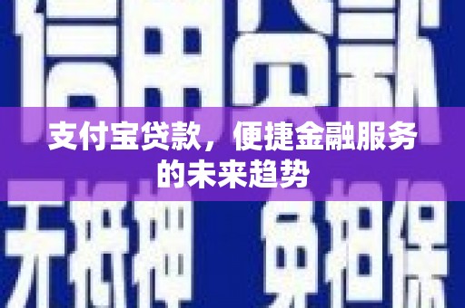 四会支付宝贷款，便捷金融服务的未来趋势