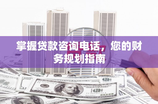 四会掌握贷款咨询电话，您的财务规划指南