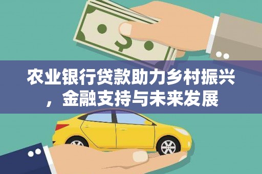 四会农业银行贷款助力乡村振兴，金融支持与未来发展