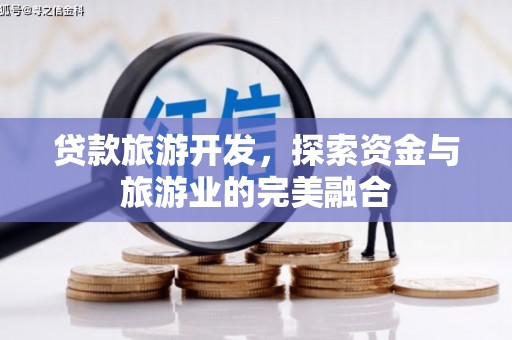 四会贷款旅游开发，探索资金与旅游业的完美融合