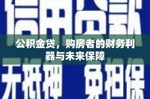 四会公积金贷，购房者的财务利器与未来保障