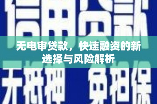 四会无电审贷款，快速融资的新选择与风险解析