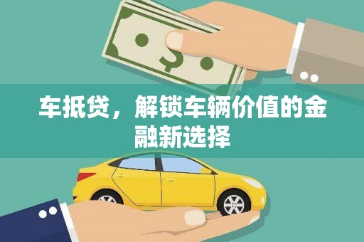四会车抵贷，解锁车辆价值的金融新选择