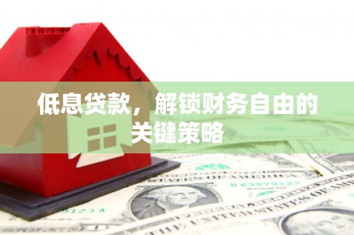 四会低息贷款，解锁财务自由的关键策略