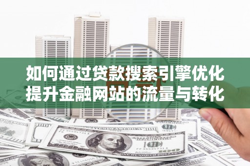 四会如何通过贷款搜索引擎优化提升金融网站的流量与转化率