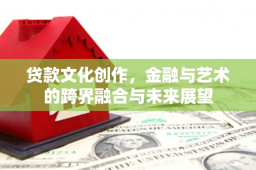 四会贷款文化创作，金融与艺术的跨界融合与未来展望