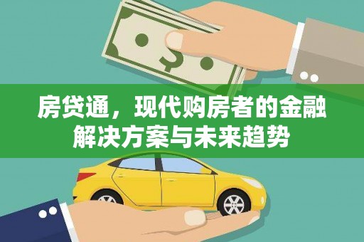 四会房贷通，现代购房者的金融解决方案与未来趋势