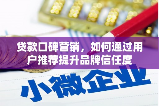 四会贷款口碑营销，如何通过用户推荐提升品牌信任度