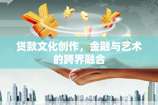 四会贷款文化创作，金融与艺术的跨界融合