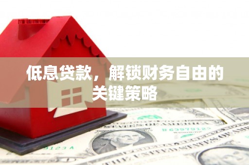 四会低息贷款，解锁财务自由的关键策略
