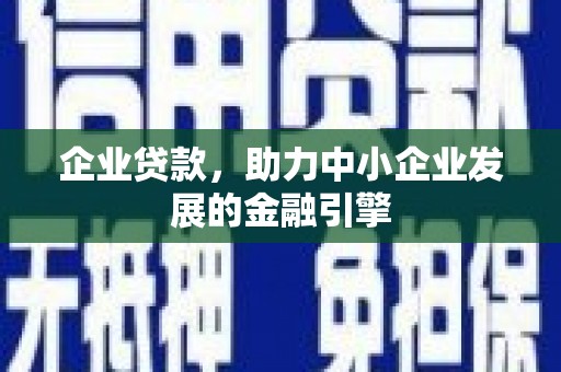 四会企业贷款，助力中小企业发展的金融引擎