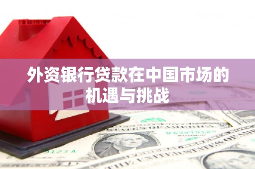 四会外资银行贷款在中国市场的机遇与挑战