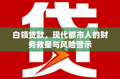 四会白领贷款，现代都市人的财务救星与风险警示