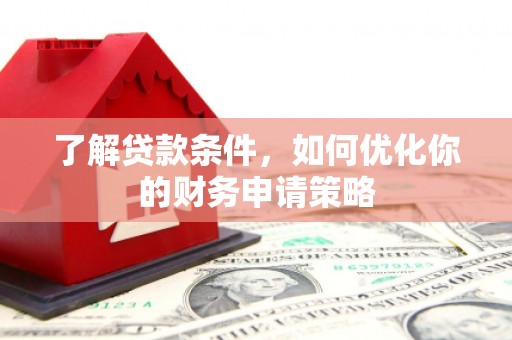 四会了解贷款条件，如何优化你的财务申请策略