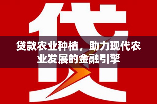 四会贷款农业种植，助力现代农业发展的金融引擎