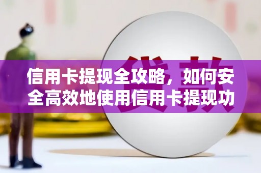 四会信用卡提现全攻略，如何安全高效地使用信用卡提现功能