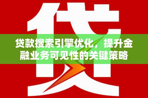 四会贷款搜索引擎优化，提升金融业务可见性的关键策略