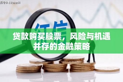 四会贷款购买股票，风险与机遇并存的金融策略
