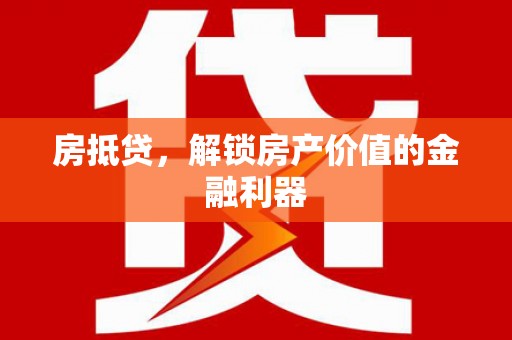 四会房抵贷，解锁房产价值的金融利器