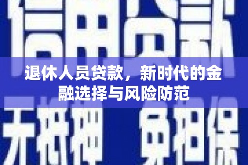 四会退休人员贷款，新时代的金融选择与风险防范