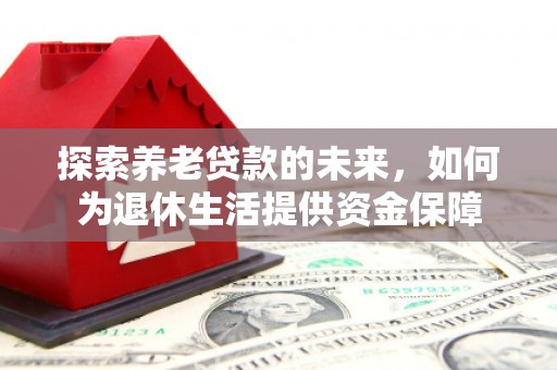 四会探索养老贷款的未来，如何为退休生活提供资金保障