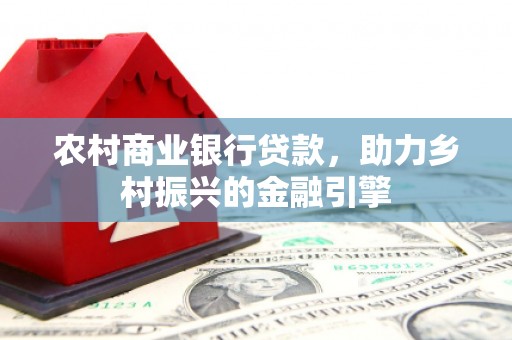 四会农村商业银行贷款，助力乡村振兴的金融引擎