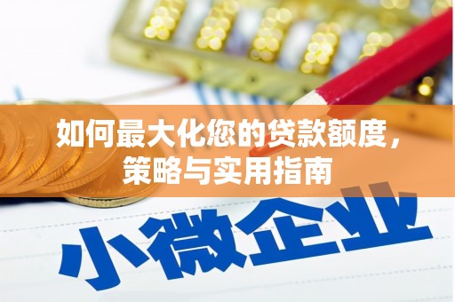 四会如何最大化您的贷款额度，策略与实用指南