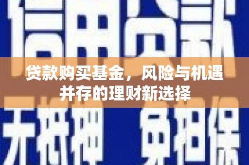 四会贷款购买基金，风险与机遇并存的理财新选择
