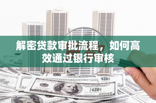 四会解密贷款审批流程，如何高效通过银行审核