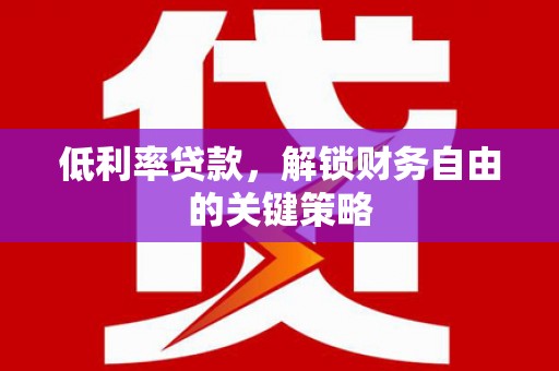 四会低利率贷款，解锁财务自由的关键策略