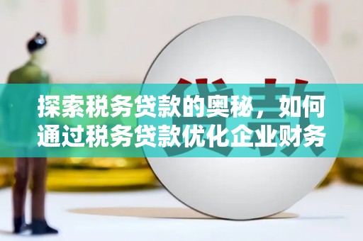 四会探索税务贷款的奥秘，如何通过税务贷款优化企业财务