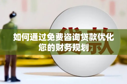 四会如何通过免费咨询贷款优化您的财务规划