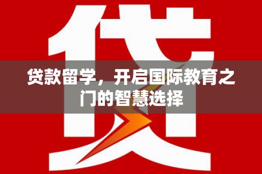 四会贷款留学，开启国际教育之门的智慧选择