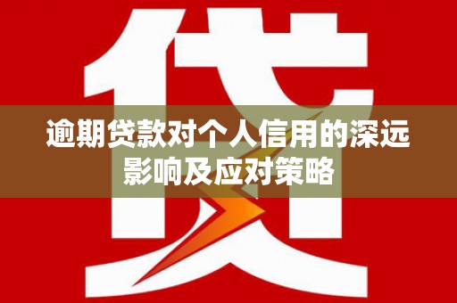 四会逾期贷款对个人信用的深远影响及应对策略
