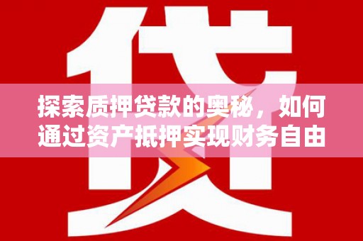 四会探索质押贷款的奥秘，如何通过资产抵押实现财务自由