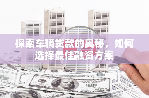 四会探索车辆贷款的奥秘，如何选择最佳融资方案